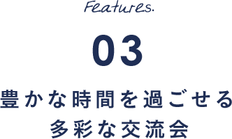 Features.03 豊かな時間を過ごせる多彩な交流会