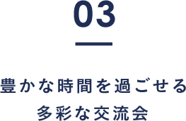 Features.03 豊かな時間を過ごせる多彩な交流会